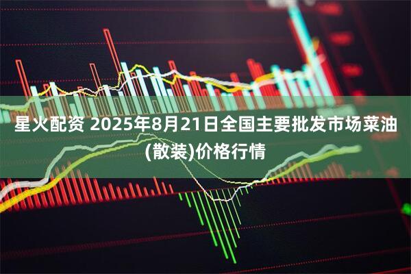 星火配资 2025年8月21日全国主要批发市场菜油(散装)价格行情