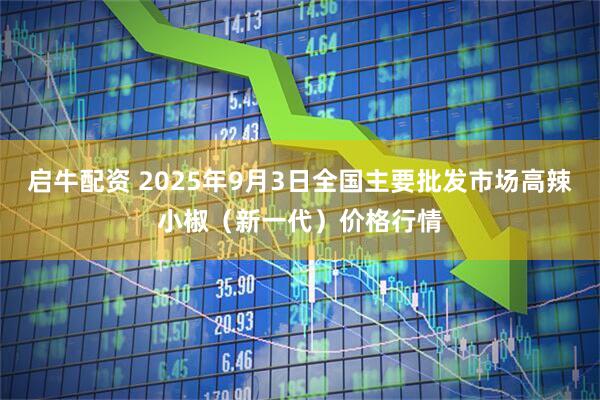 启牛配资 2025年9月3日全国主要批发市场高辣小椒（新一代）价格行情