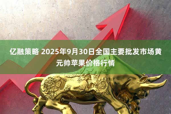 亿融策略 2025年9月30日全国主要批发市场黄元帅苹果价格行情