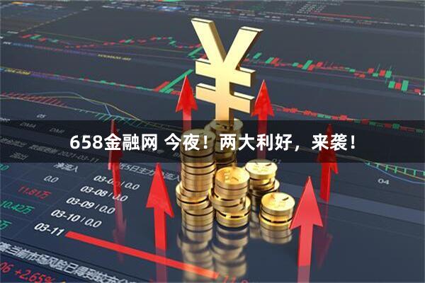 658金融网 今夜！两大利好，来袭！