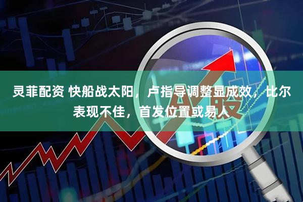 灵菲配资 快船战太阳，卢指导调整显成效，比尔表现不佳，首发位置或易人